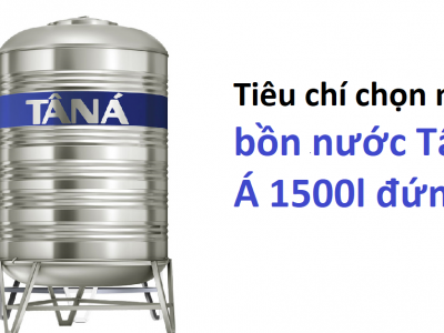 Tiêu chí chọn mua bồn nước Tân Á 1500l đứng