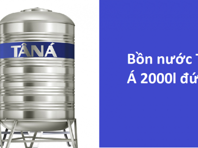 Tại sao bạn nên lựa chọn bồn nước Tân Á 2000L đứng