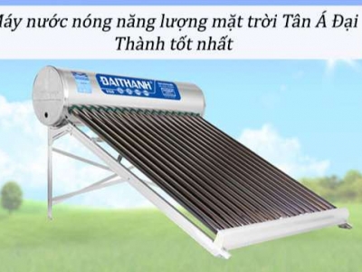 Mua máy nước nóng năng lượng mặt trời Tân Á Đại Thành loại nào tốt?